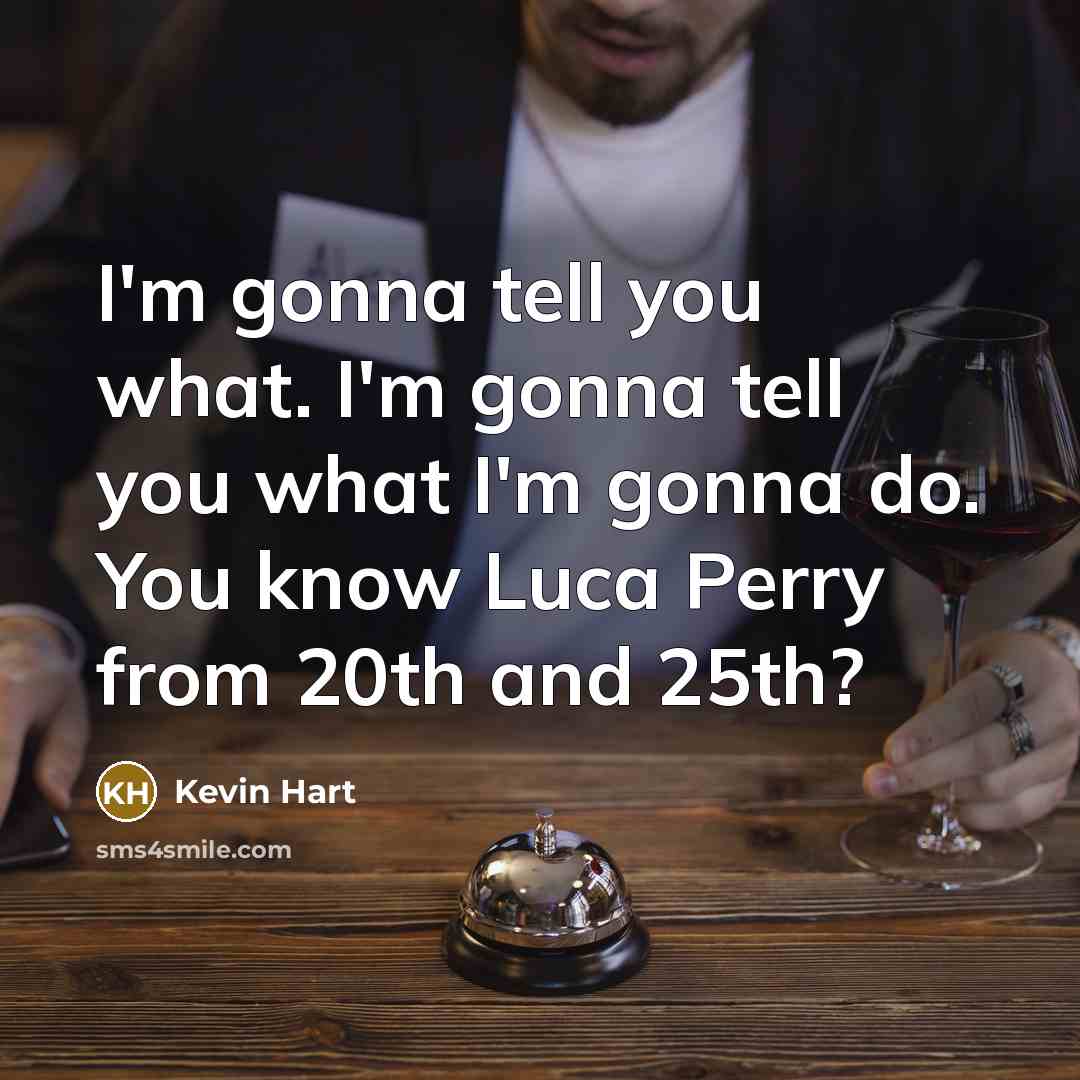 “I'm gonna tell you what. I'm gonna tell you what I'm gonna do. You know Luca Perry from 20th and 25th?” quote by Kevin Hart