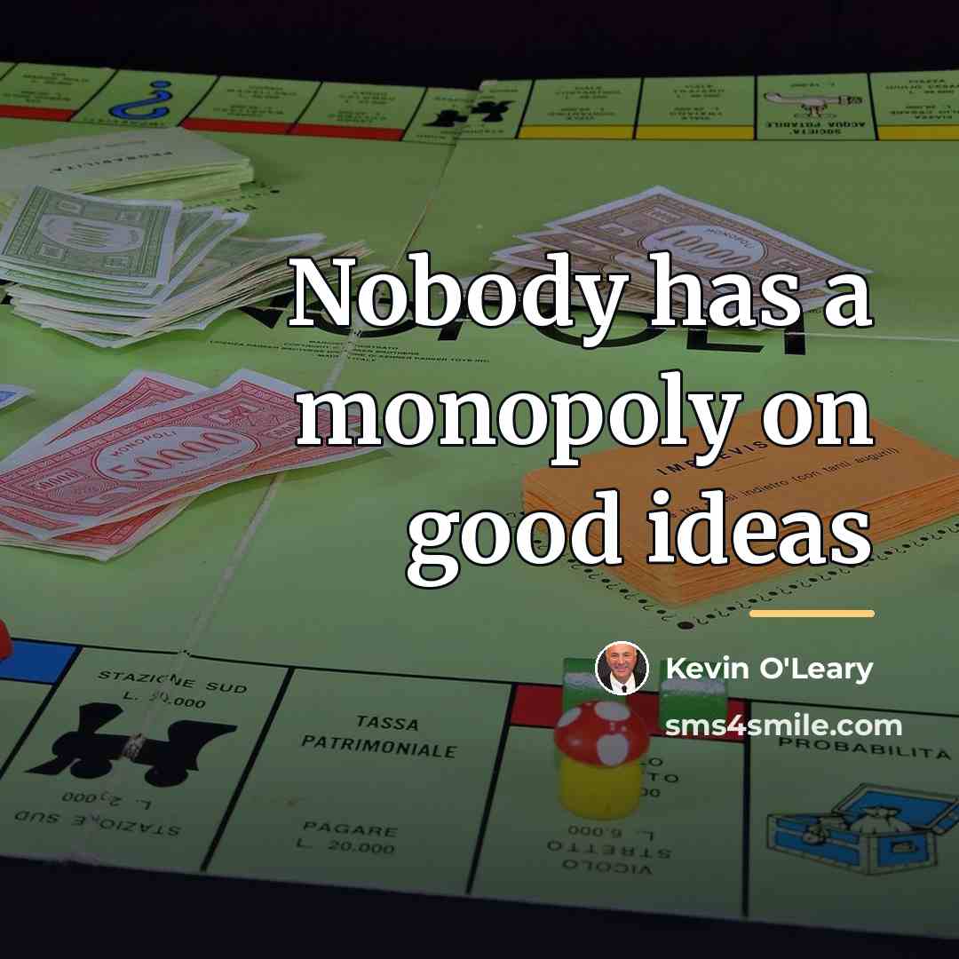 “Nobody has a monopoly on good ideas…” quote by Kevin O'Leary