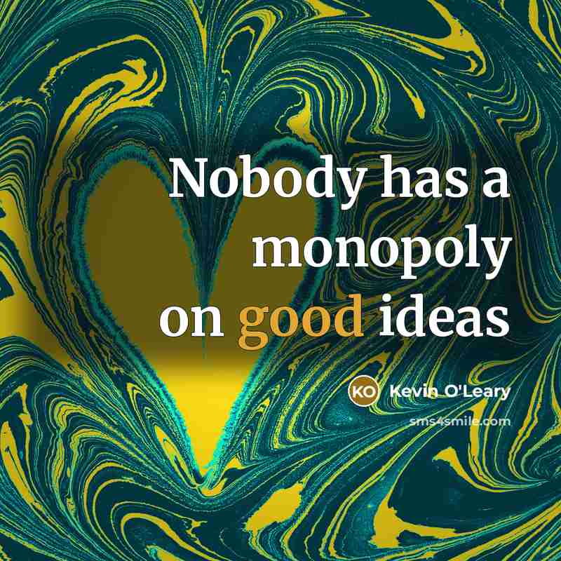 “Nobody has a monopoly on good ideas” quote by Kevin O'Leary