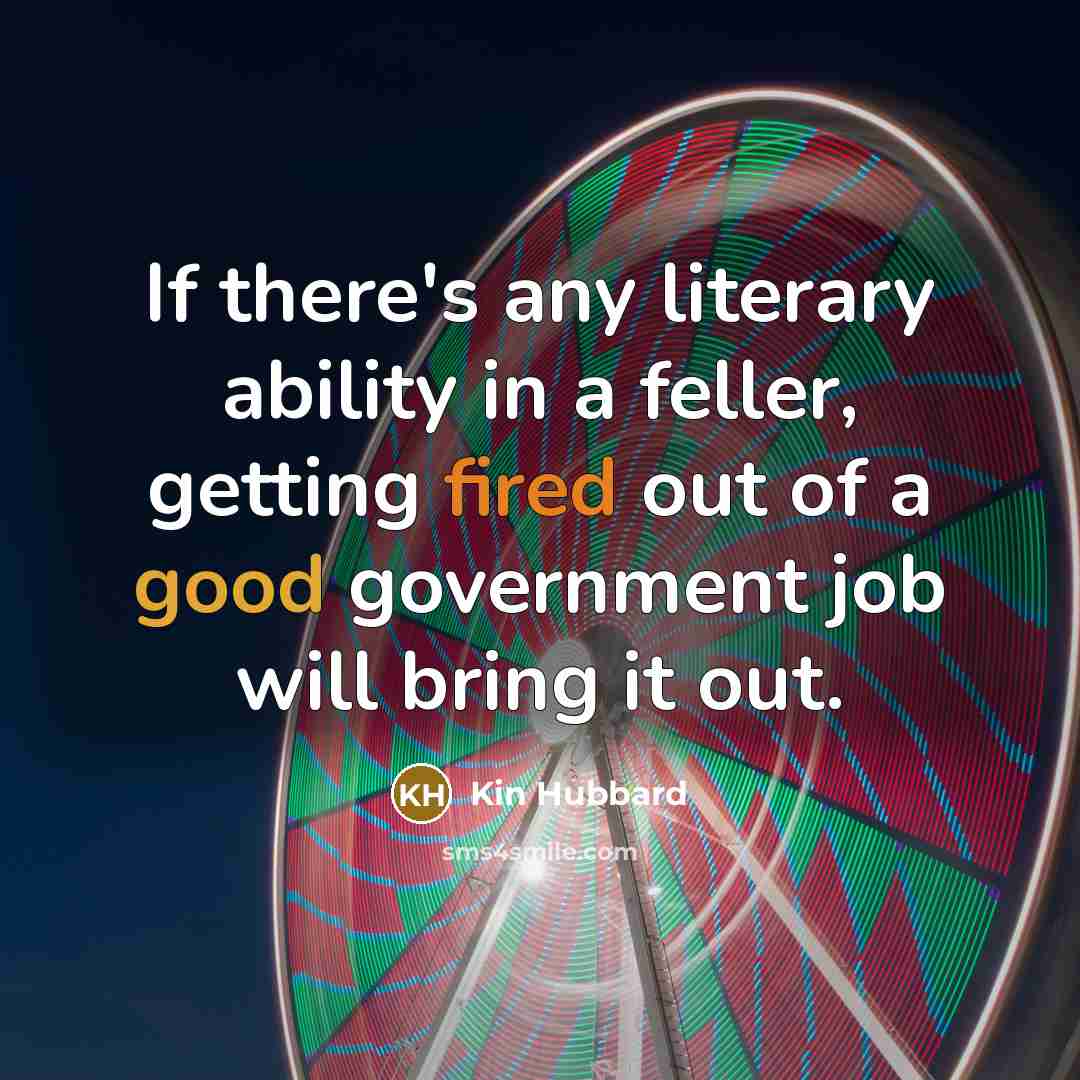 “If there's any literary ability in a feller, getting fired…” quote by Kin Hubbard