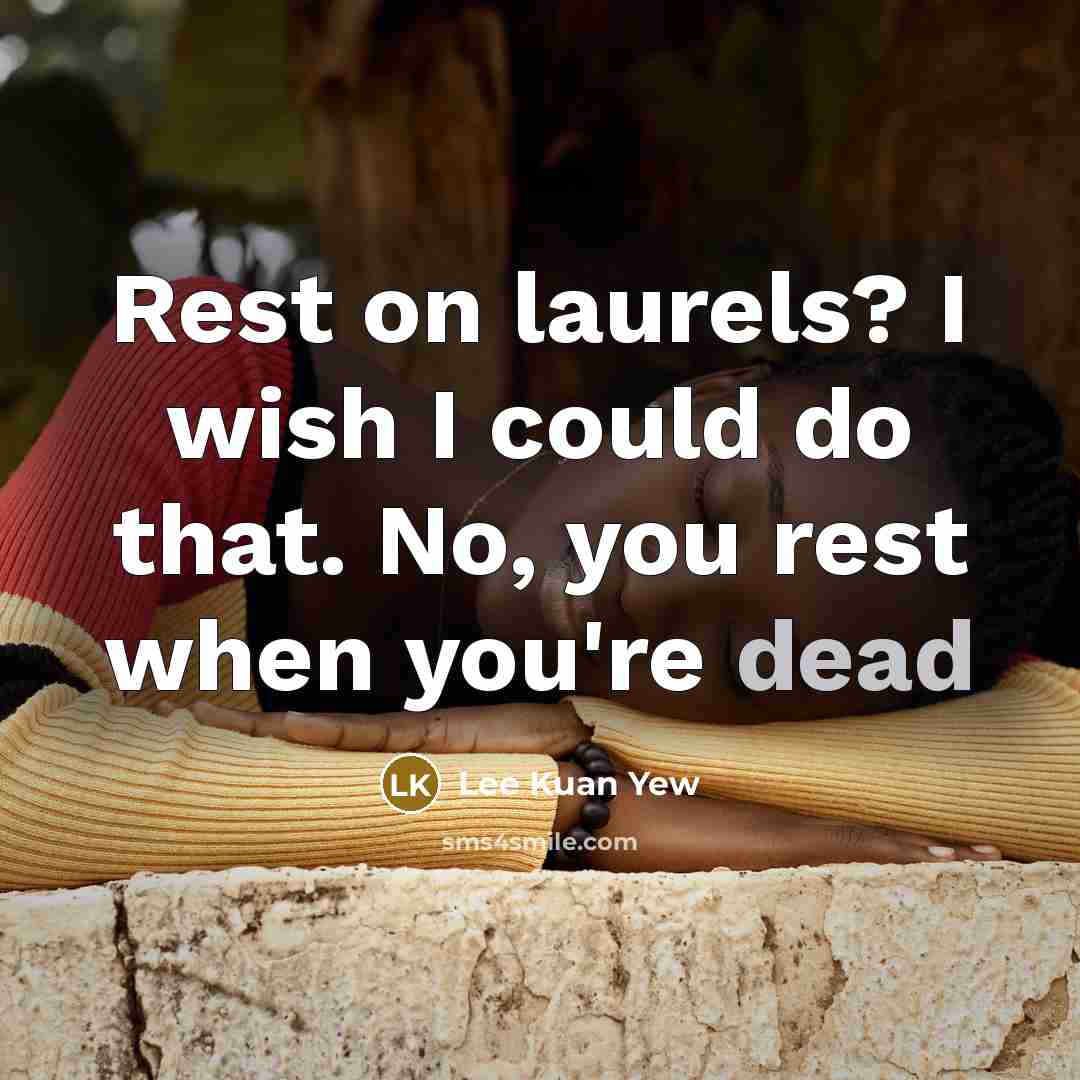 “Rest on laurels? I wish I could do that. No,…” quote by Lee Kuan Yew