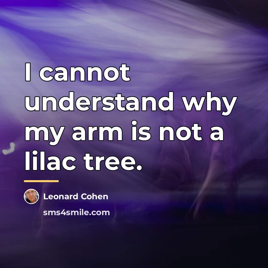 “I cannot understand why my arm is not a lilac…” quote by Leonard Cohen