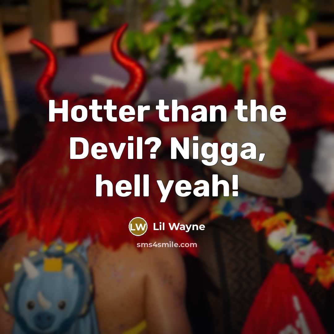 “Hotter than the Devil? Nigga, hell yeah!” quote by Lil Wayne