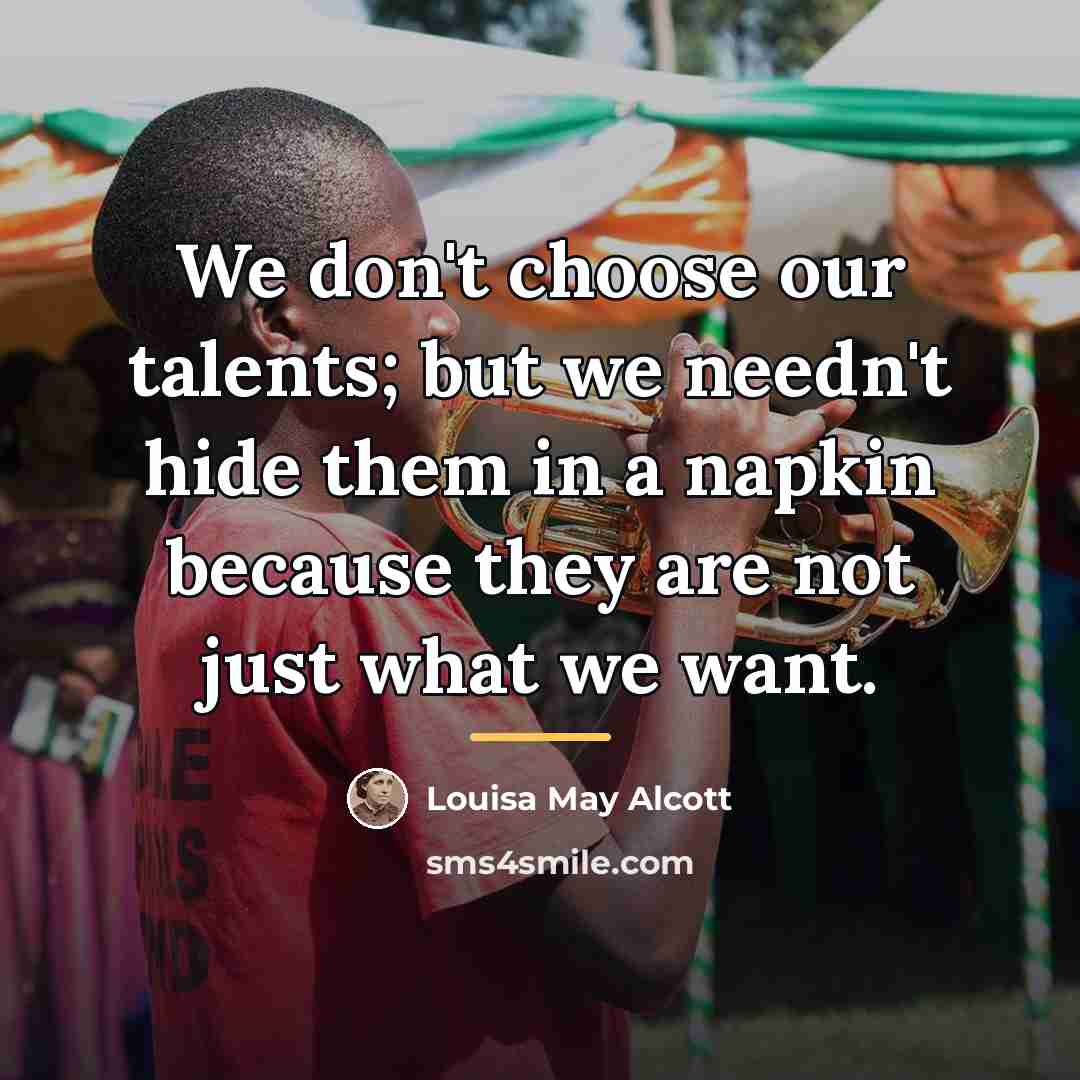 “We don't choose our talents; but we needn't hide them…” quote by Louisa May Alcott