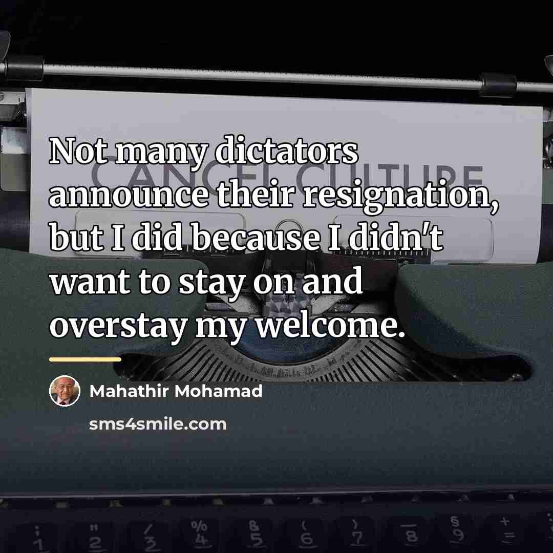 “Not many dictators announce their resignation, but I did because…” quote by Mahathir Mohamad