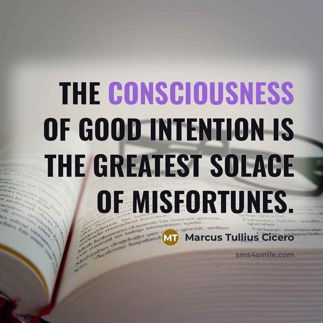 “The consciousness of good intention is the greatest solace of…” quote by Marcus Tullius Cicero