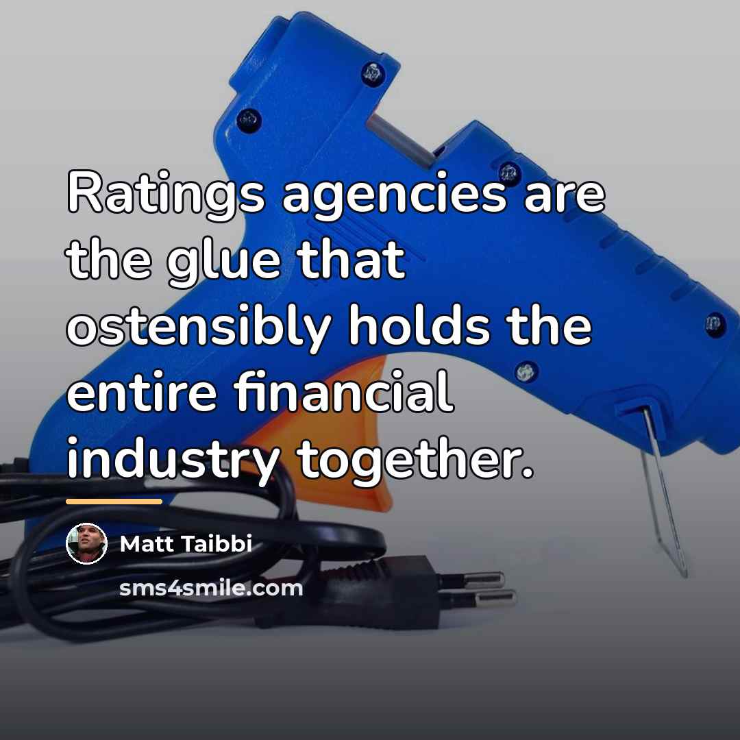 “Ratings agencies are the glue that ostensibly holds the entire…” quote by Matt Taibbi