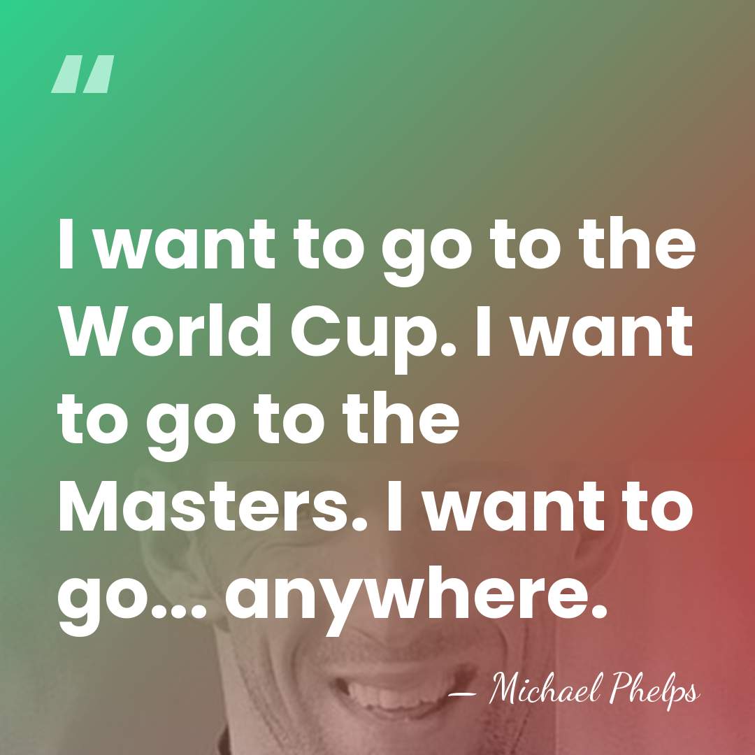 I want to go to the World Cup. I want to go&hellip; - Michael Phelps