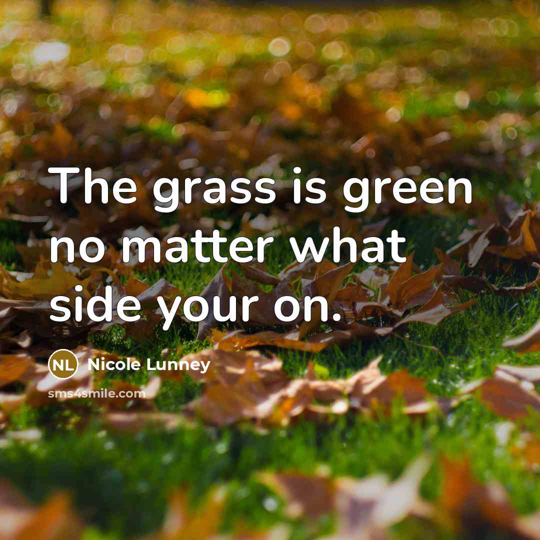 “The grass is green no matter what side your on.…” quote by Nicole Lunney