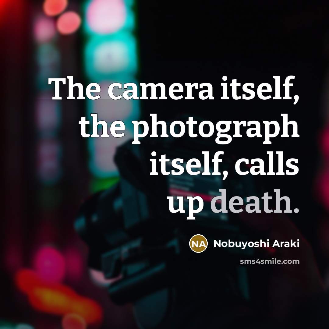 “The camera itself, the photograph itself, calls up death.” quote by Nobuyoshi Araki
