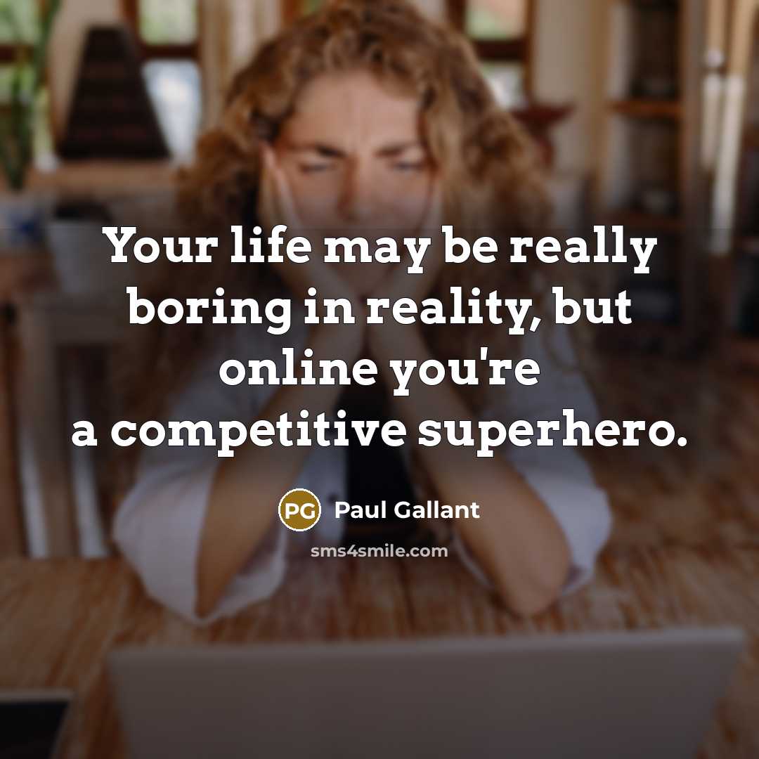 “Your life may be really boring in reality, but online you're a competitive superhero.” quote by Paul Gallant