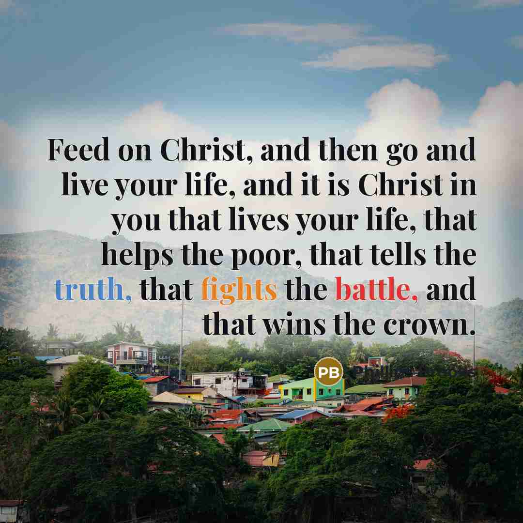“Feed on Christ, and then go and live your life,…” quote by Phillips Brooks