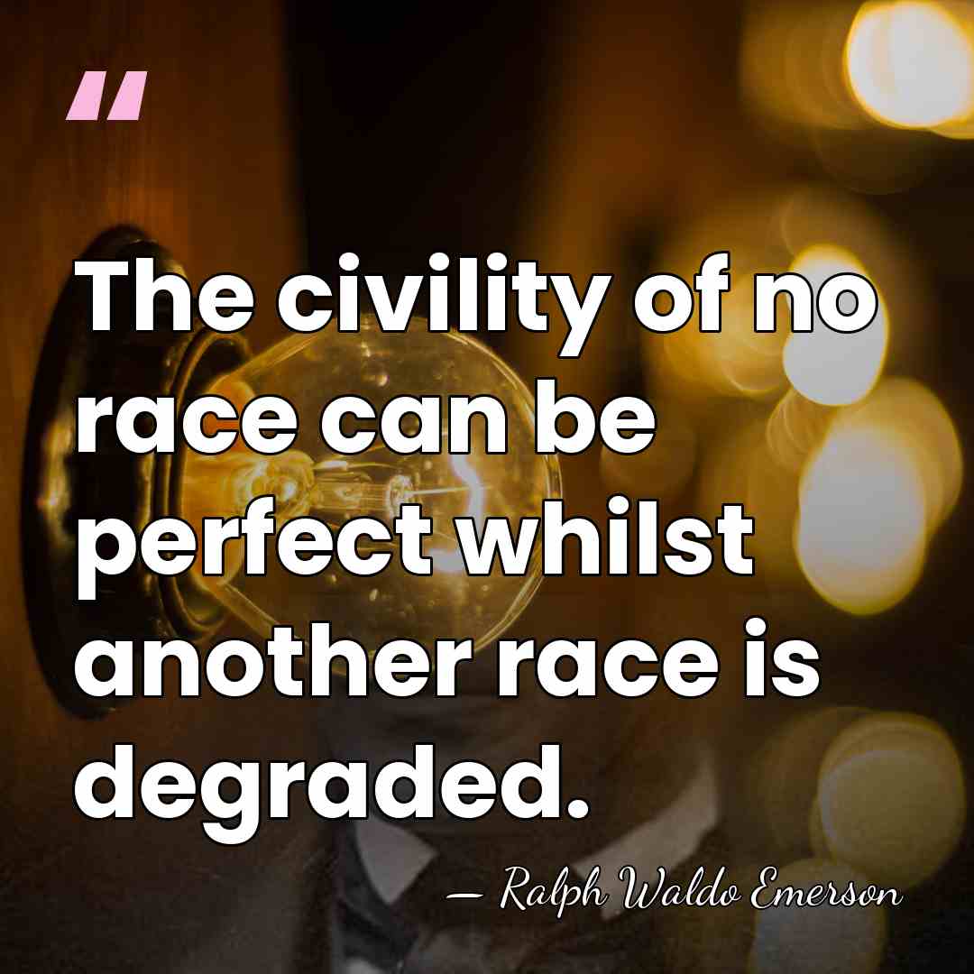 The civility of no race can be perfect whilst another race is&hellip; - Ralph Waldo Emerson