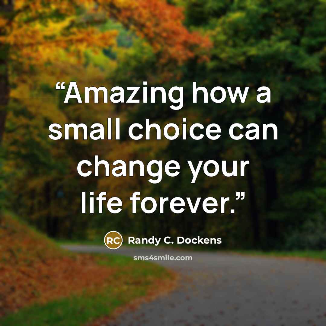 “Amazing how a small choice can change your life forever.” quote by Randy C. Dockens