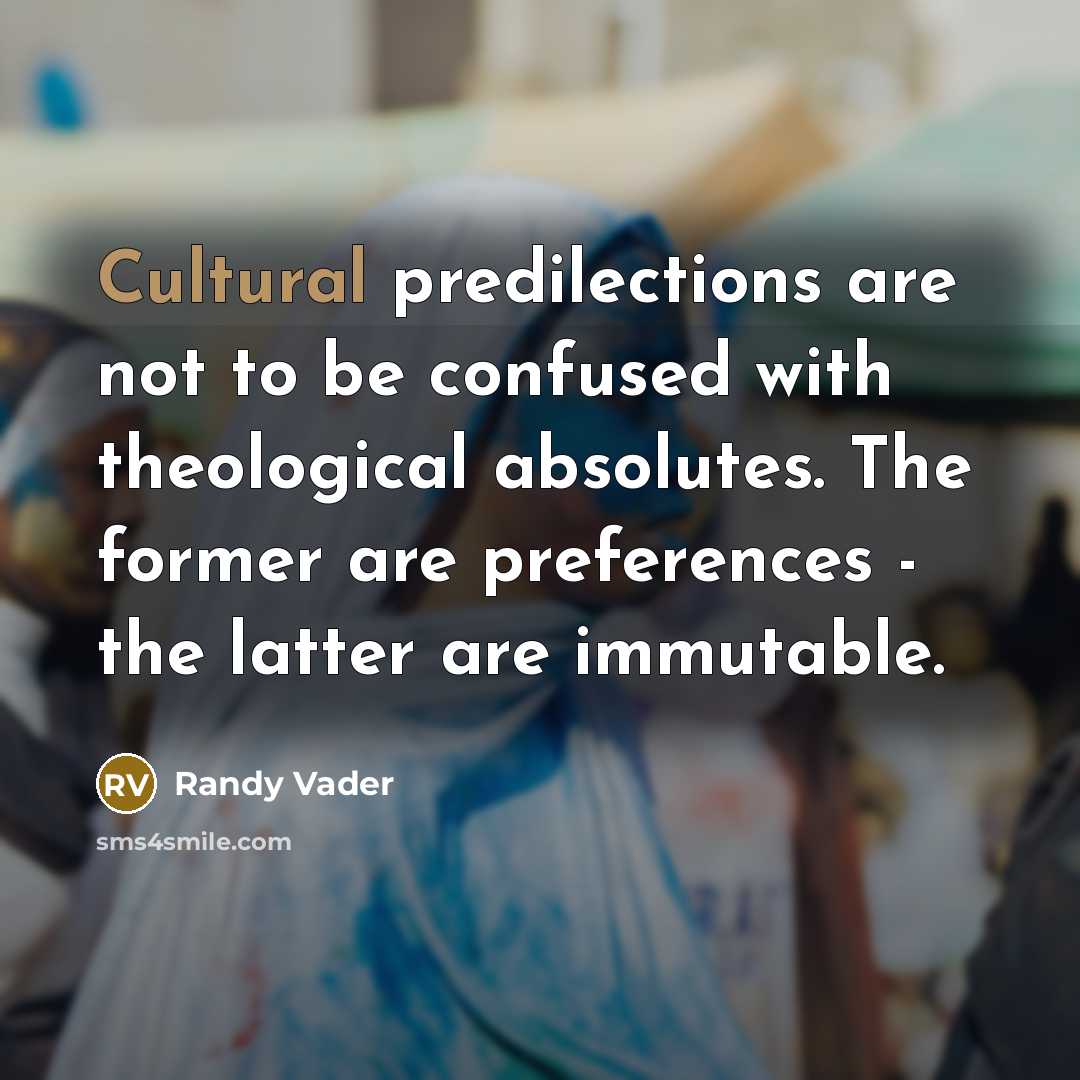 “Cultural predilections are not to be confused with theological absolutes.…” quote by Randy Vader