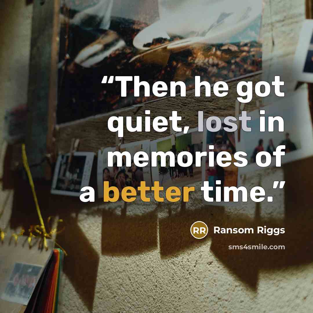“Then he got quiet, lost in memories of a better time.” quote by Ransom Riggs
