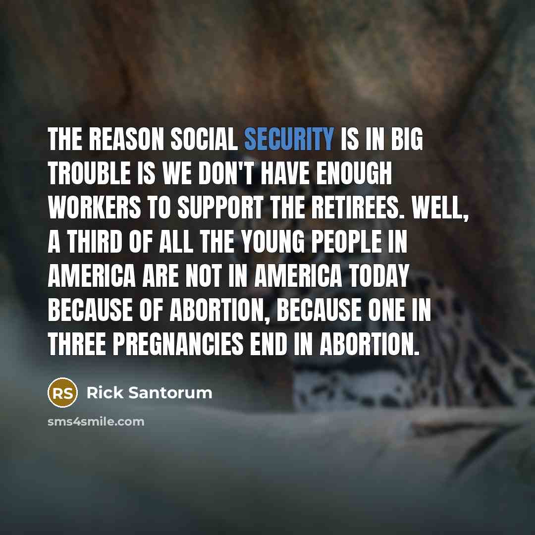 “The reason Social Security is in big trouble is we…” quote by Rick Santorum