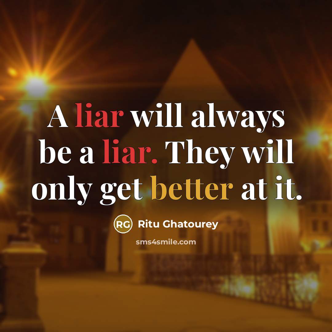 “A liar will always be a liar. They will only get better at it.” quote by Ritu Ghatourey
