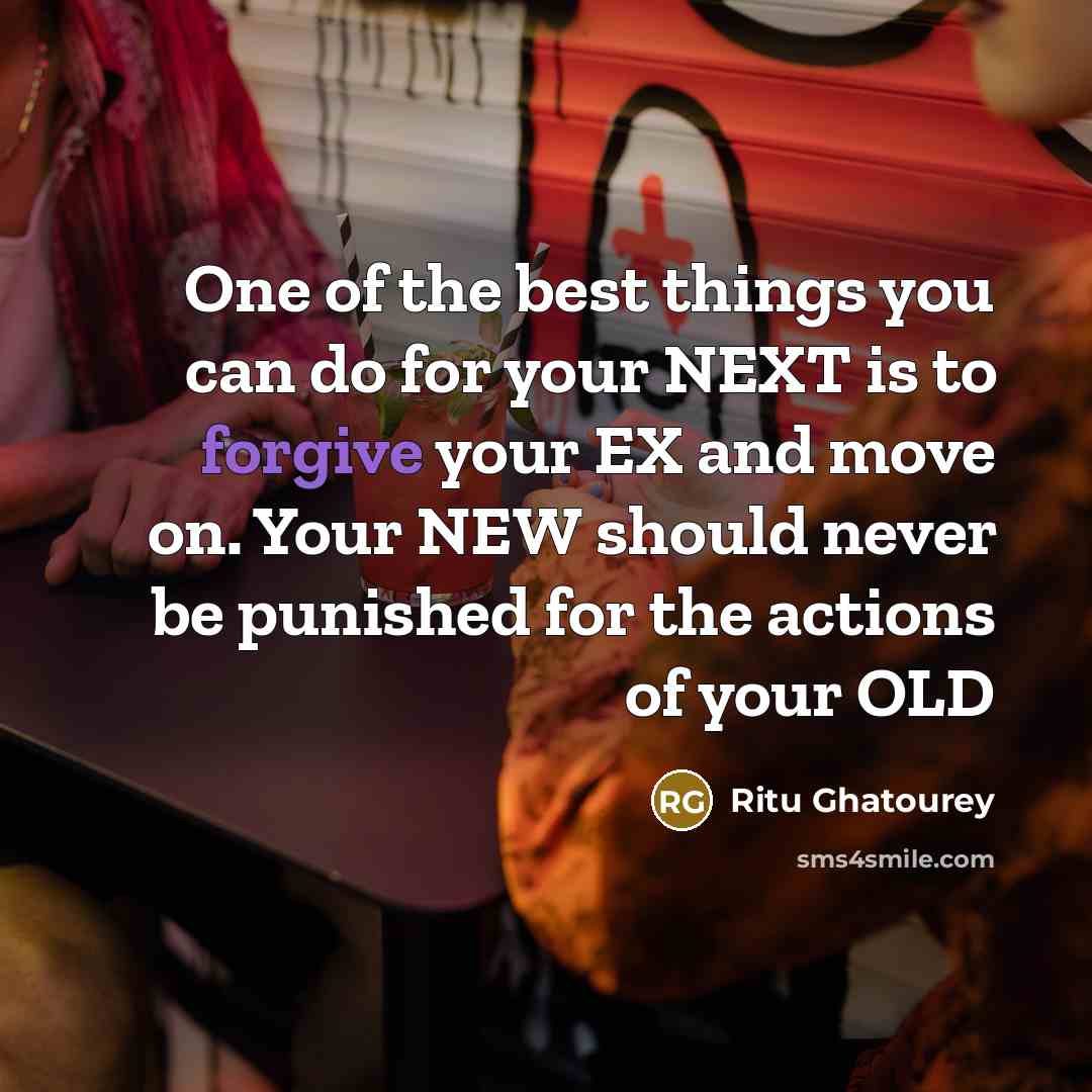 “One of the best things you can do for your NEXT is to forgive your EX and move on. Your NEW should never be punished for the actions of your OLD” quote by Ritu Ghatourey