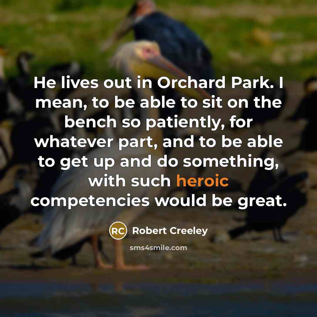 “He lives out in Orchard Park. I mean, to be…” quote by Robert Creeley