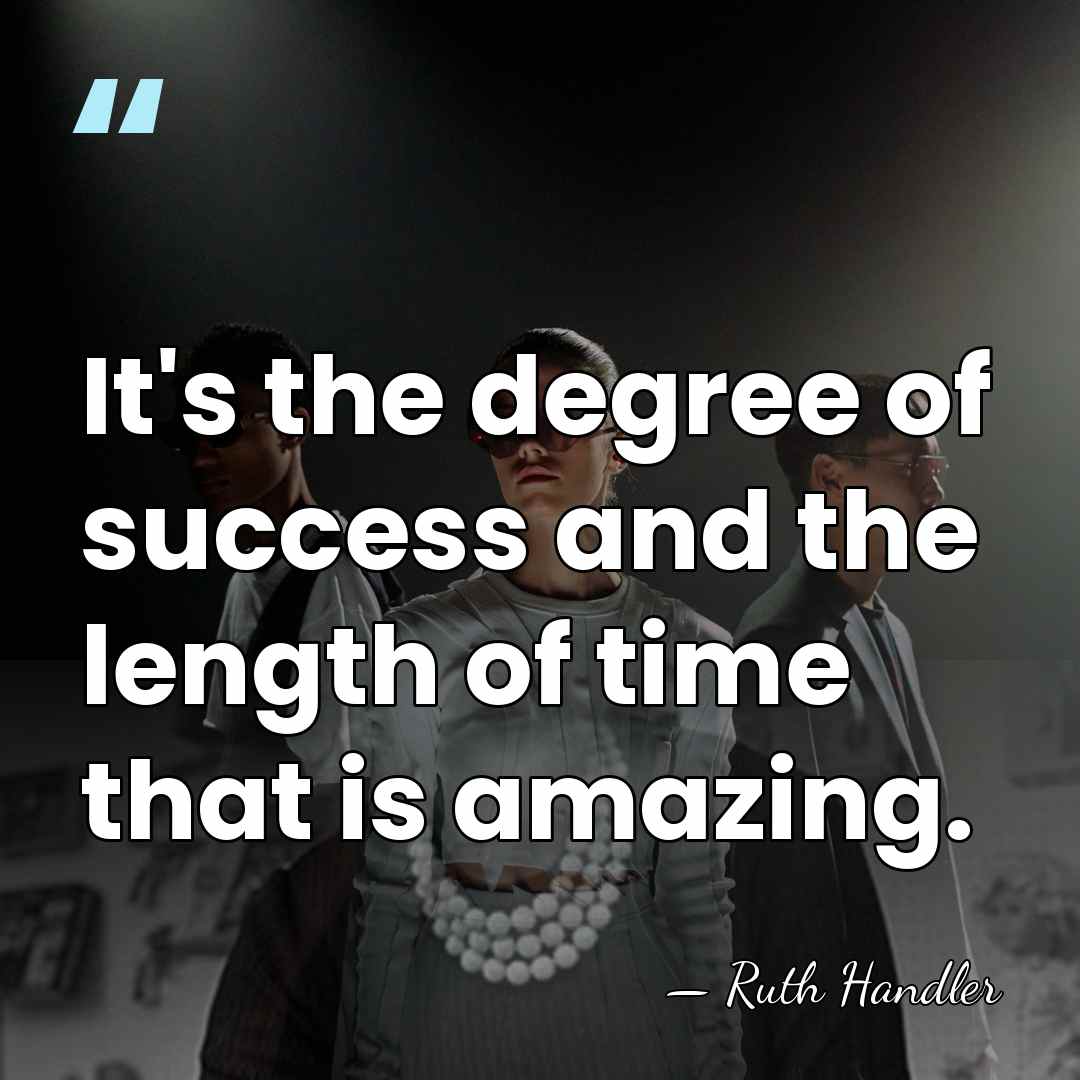 It's the degree of success and the length of time that is&hellip; - Ruth Handler