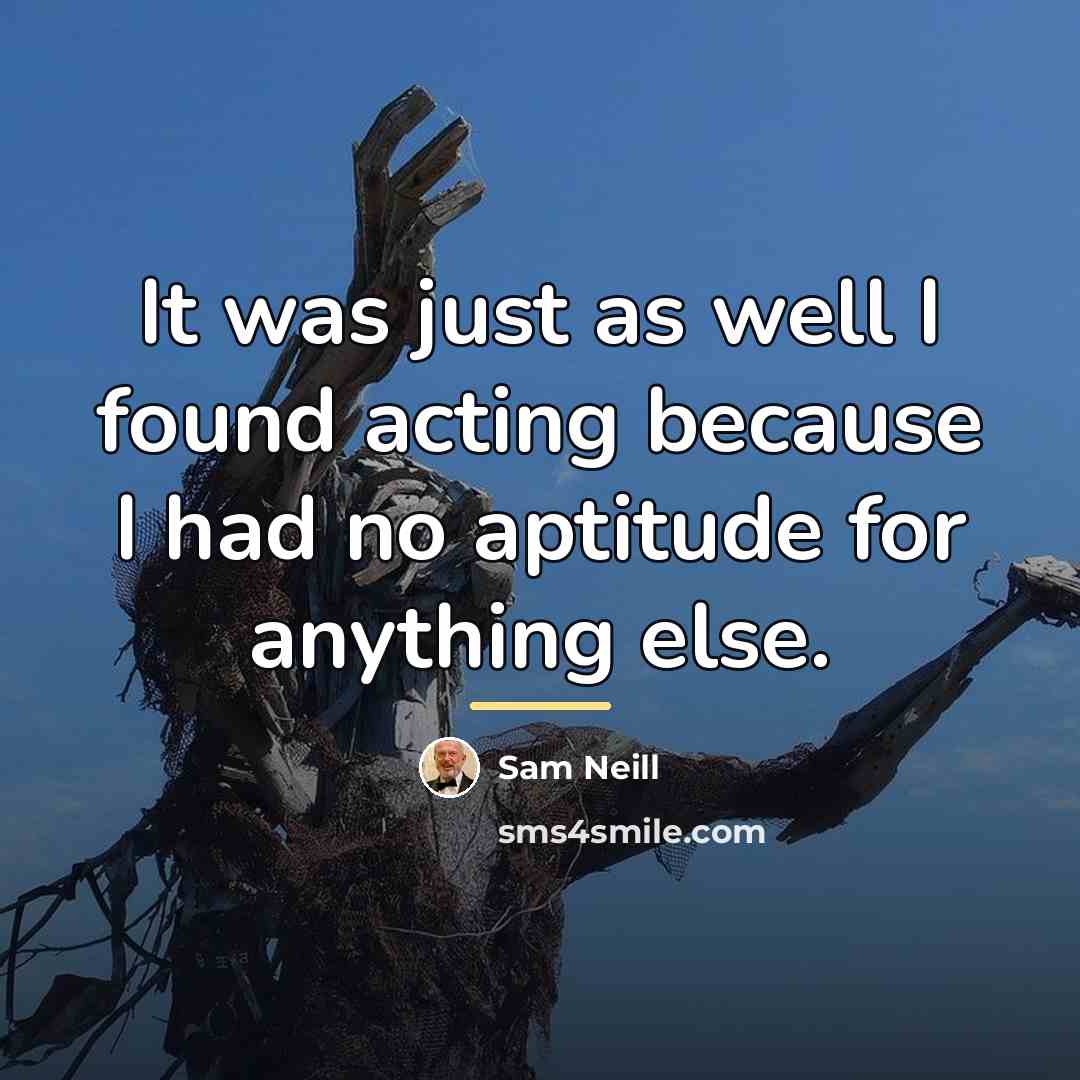 “It was just as well I found acting because I…” quote by Sam Neill