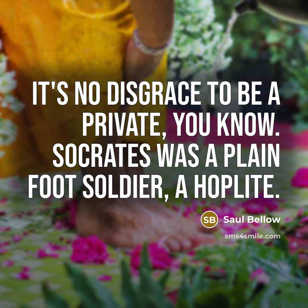 “It's no disgrace to be a private, you know. Socrates…” quote by Saul Bellow