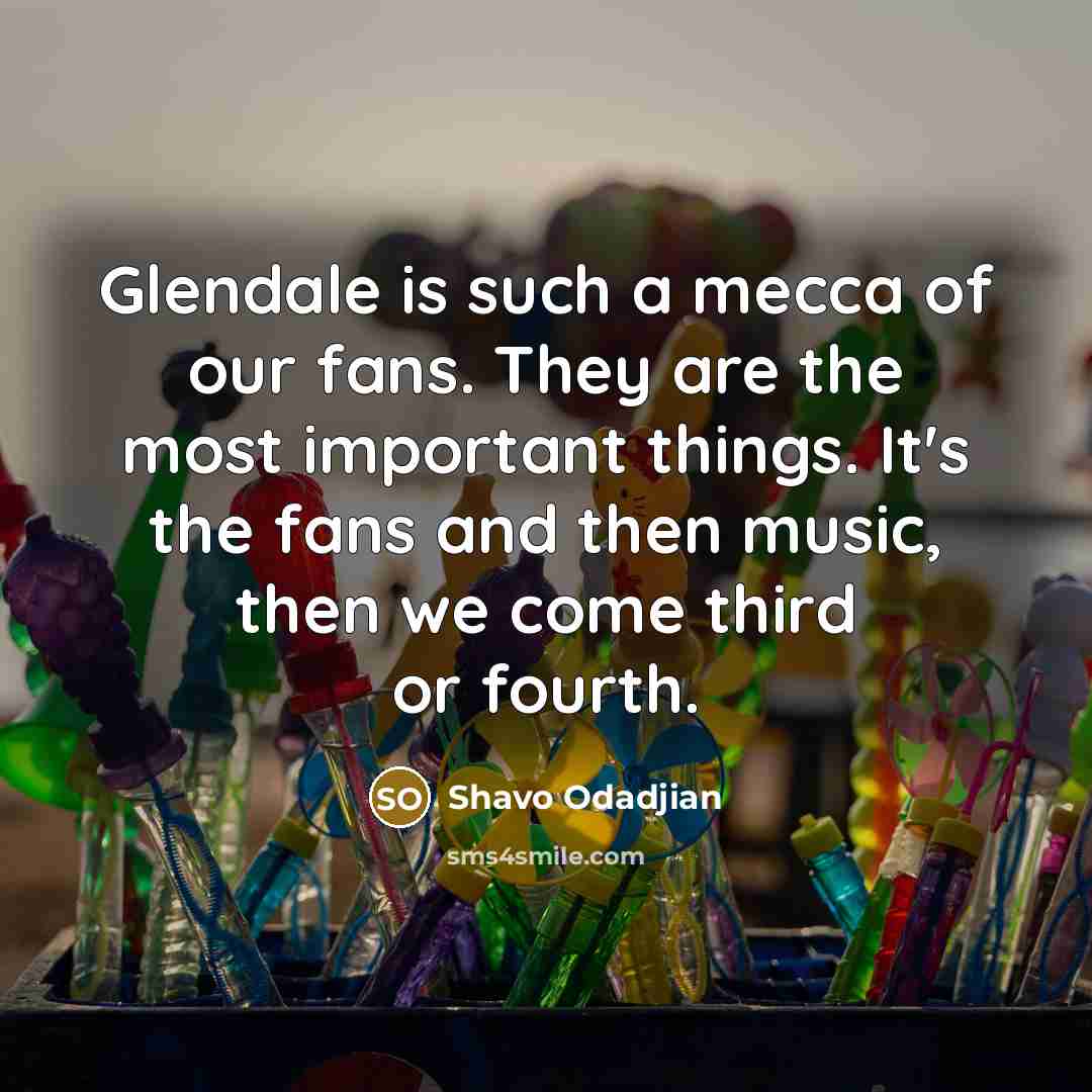 “Glendale is such a mecca of our fans. They are…” quote by Shavo Odadjian