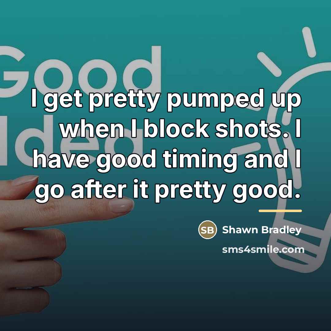“I get pretty pumped up when I block shots. I…” quote by Shawn Bradley