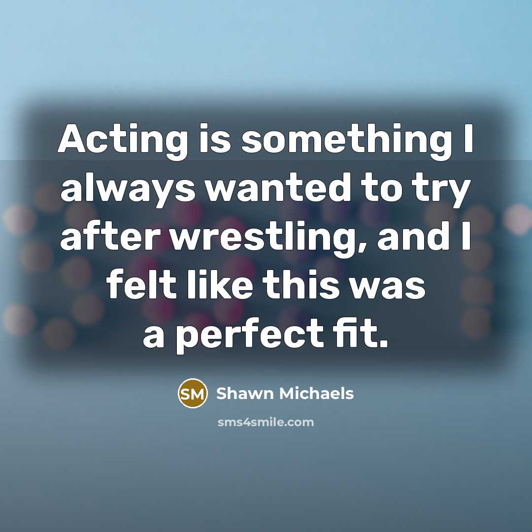 “Acting is something I always wanted to try after wrestling,…” quote by Shawn Michaels