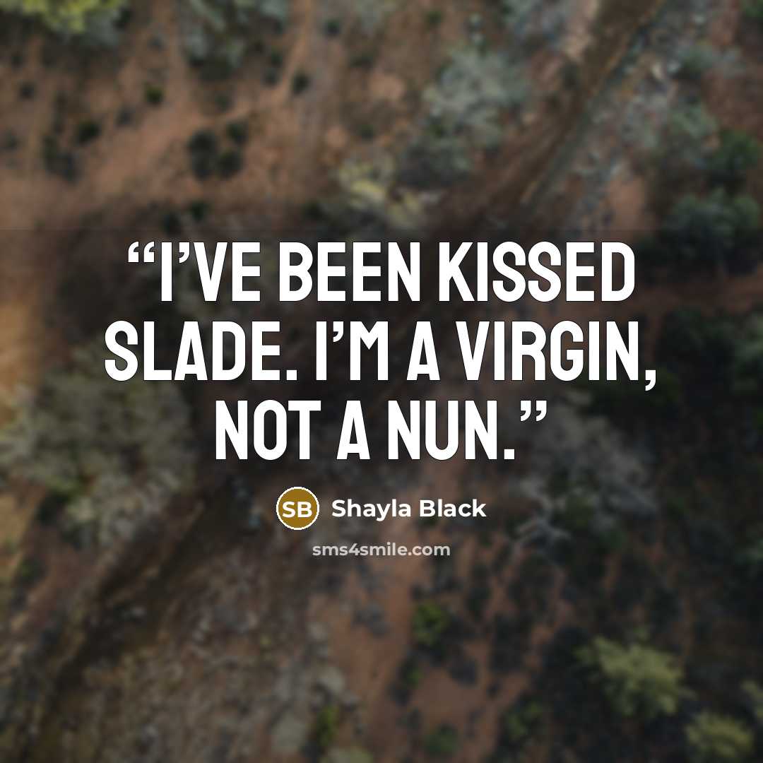 “I’ve been kissed Slade. I’m a virgin, not a nun.” quote by Shayla Black