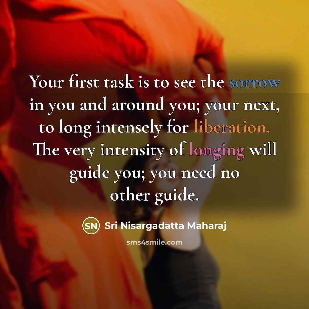 “Your first task is to see the sorrow in you…” quote by Sri Nisargadatta Maharaj