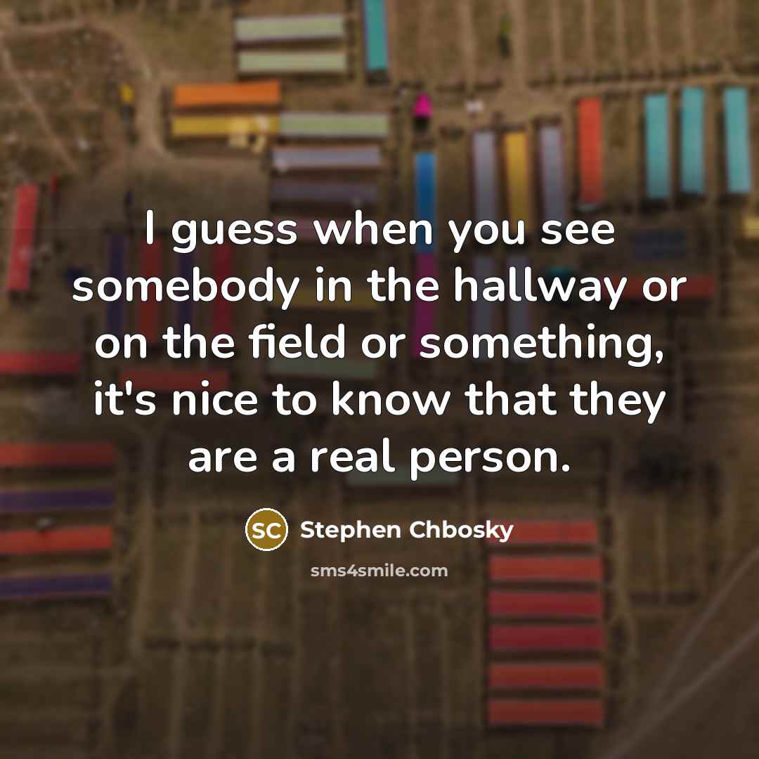 “I guess when you see somebody in the hallway or…” quote by Stephen Chbosky