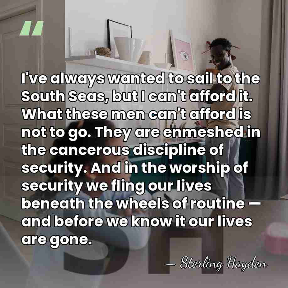 I've always wanted to sail to the South Seas, but I can't&hellip; - Sterling Hayden