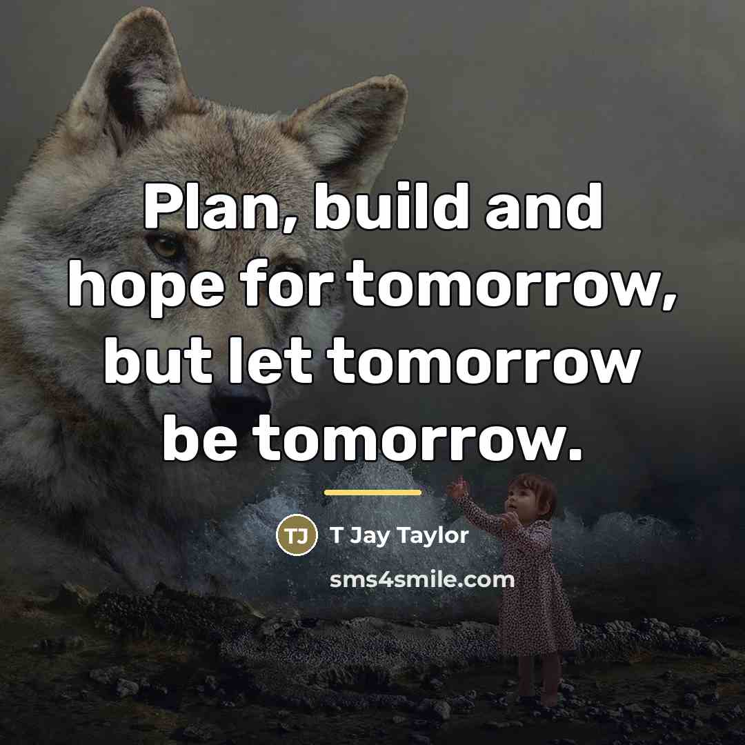 “Plan, build and hope for tomorrow, but let tomorrow be…” quote by T Jay Taylor