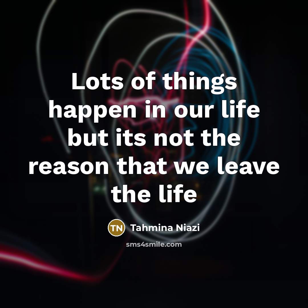 “Lots of things happen in our life but its not the reason that we leave the life” quote by Tahmina Niazi
