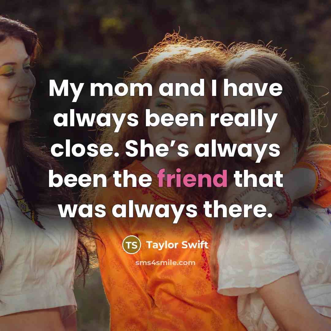 “My mom and I have always been really close. She’s…” quote by Taylor Swift
