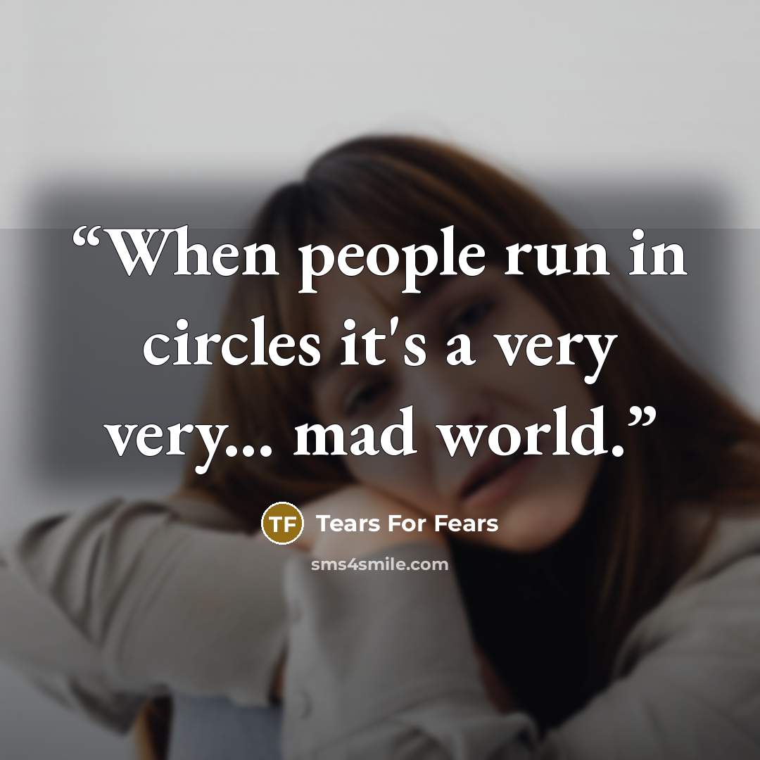 “When people run in circles it's a very very... mad world.” quote by Tears For Fears