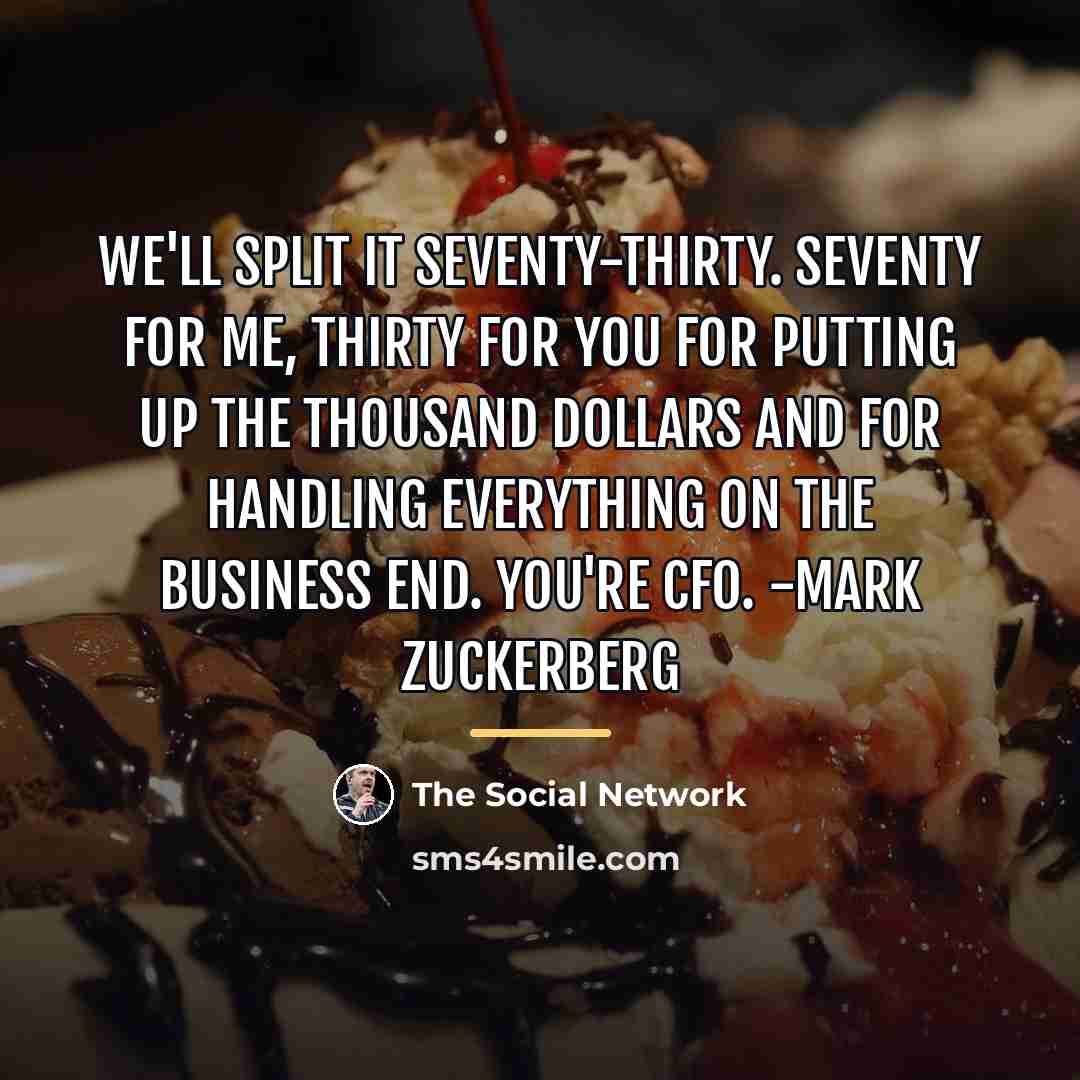 “We'll split it seventy-thirty. Seventy for me, thirty for you…” quote by The Social Network