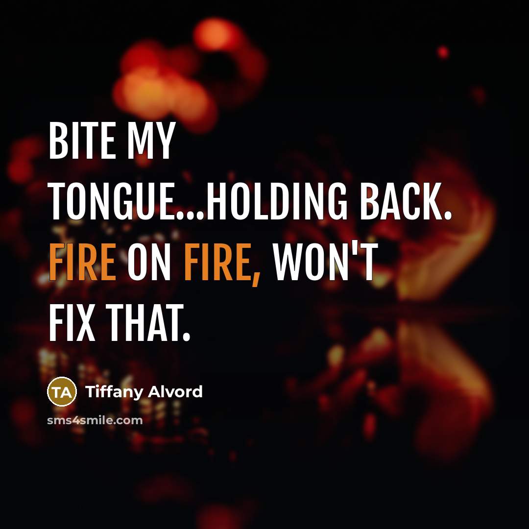 “Bite my tongue...holding back. Fire on fire, won't fix that.…” quote by Tiffany Alvord