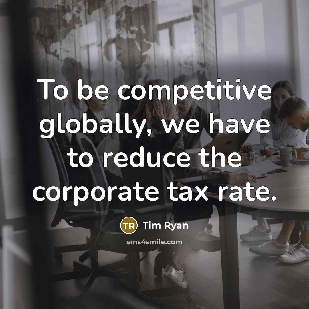 “To be competitive globally, we have to reduce the corporate…” quote by Tim Ryan