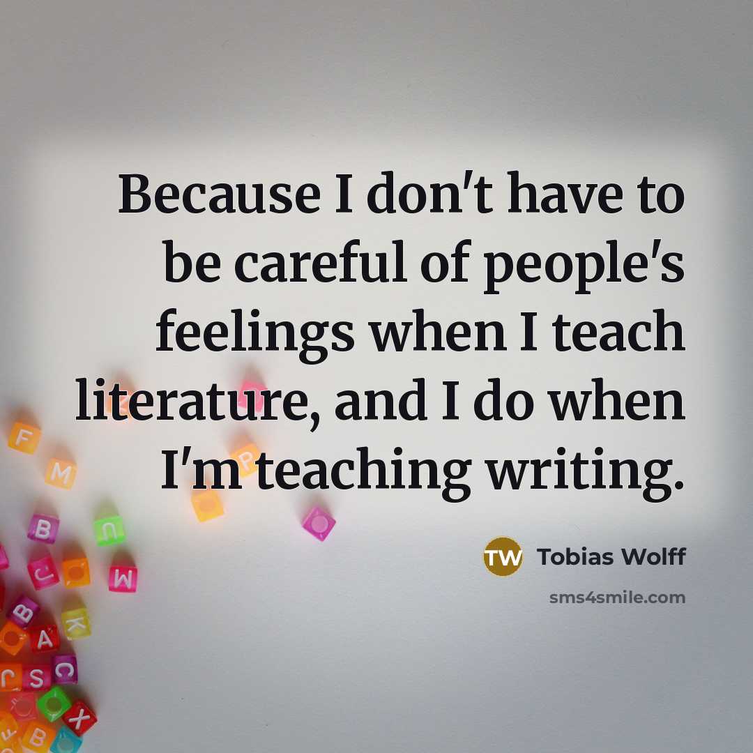 “Because I don't have to be careful of people's feelings…” quote by Tobias Wolff