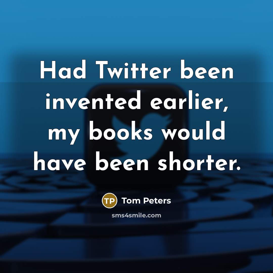 “Had Twitter been invented earlier, my books would have been…” quote by Tom Peters
