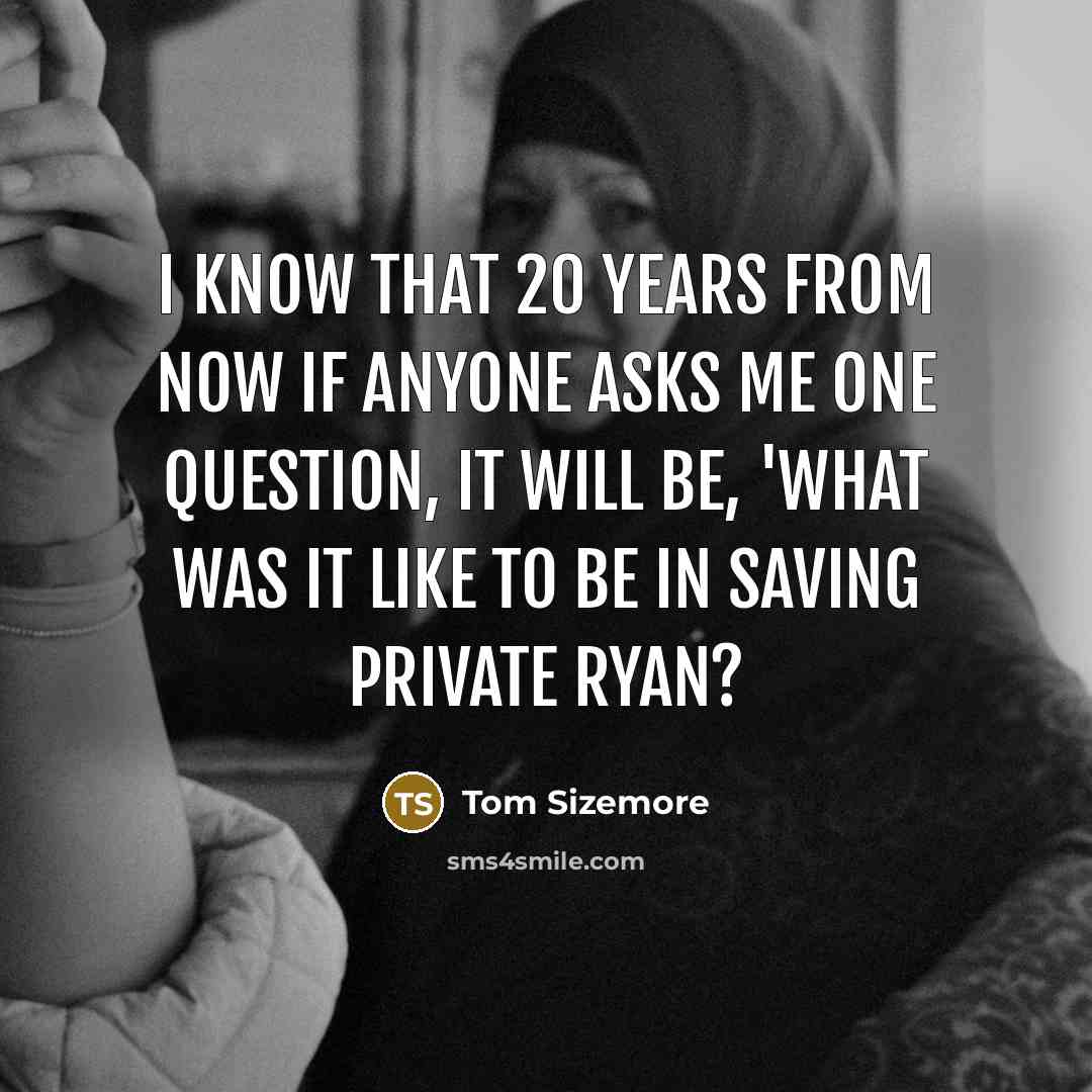 “I know that 20 years from now if anyone asks…” quote by Tom Sizemore