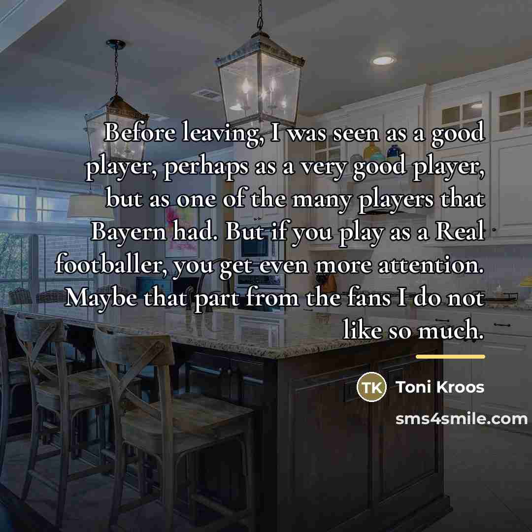 “Before leaving, I was seen as a good player, perhaps…” quote by Toni Kroos
