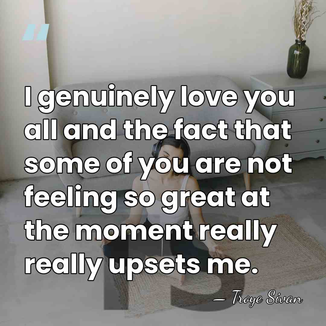 I genuinely love you all and the fact that some of you&hellip; - Troye Sivan