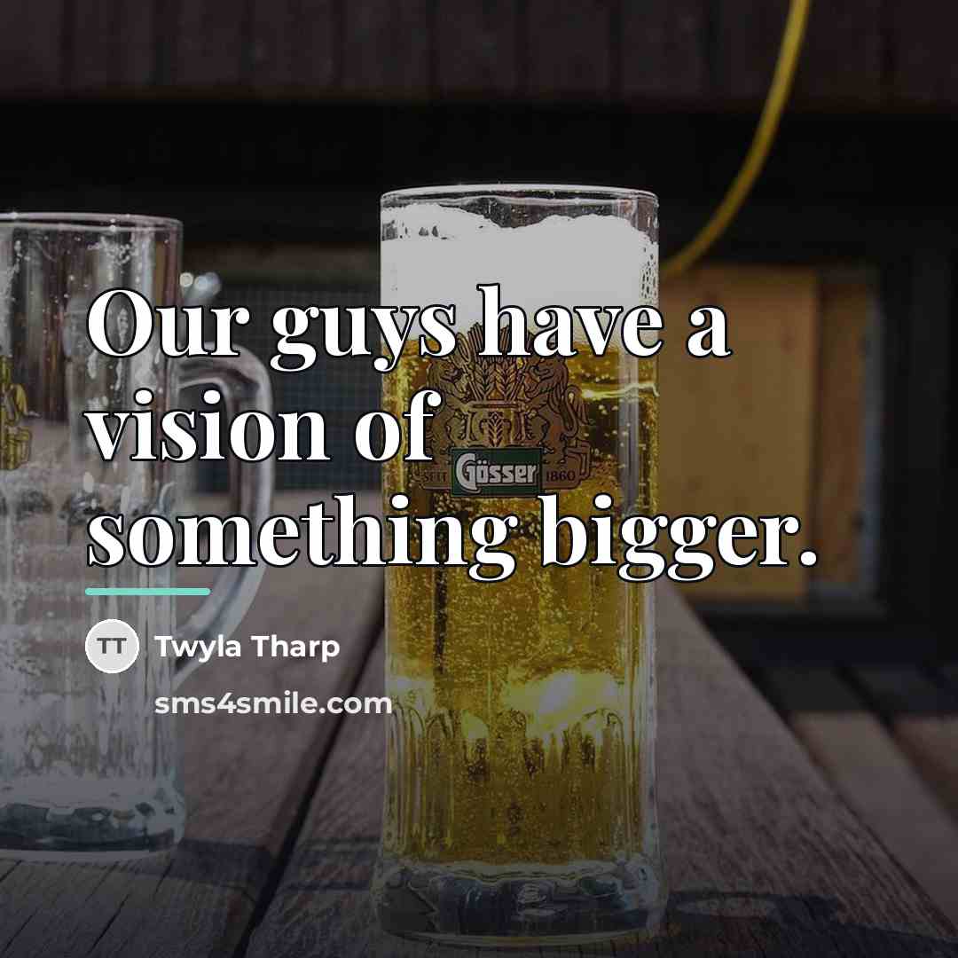 “Our guys have a vision of something bigger.…” quote by Twyla Tharp