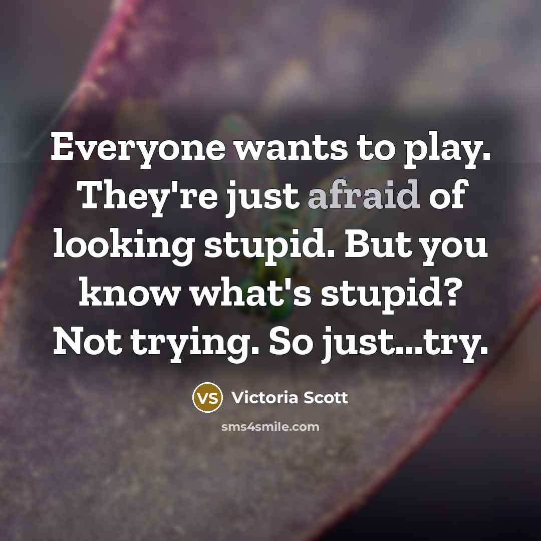“Everyone wants to play. They're just afraid of looking stupid.…” quote by Victoria Scott