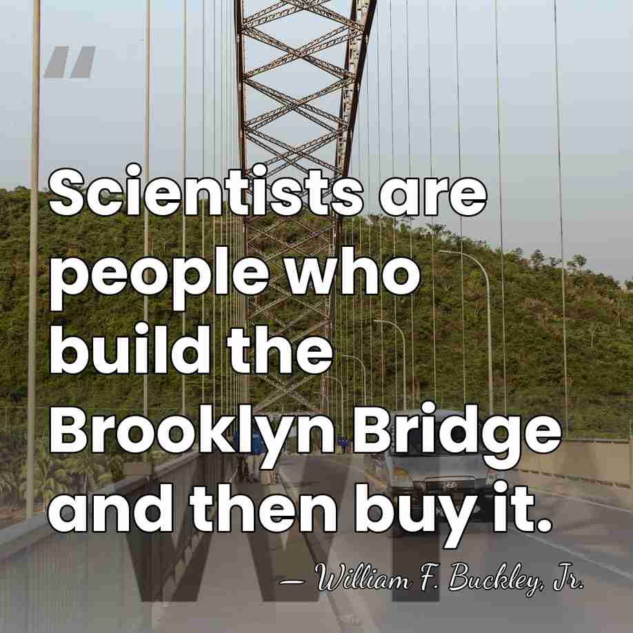 Scientists are people who build the Brooklyn Bridge and then buy it. - William F. Buckley, Jr.