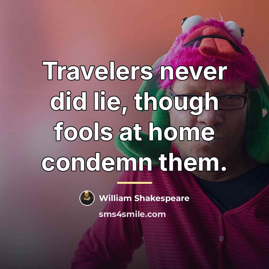 “Travelers never did lie, though fools at home condemn them.…” quote by William Shakespeare